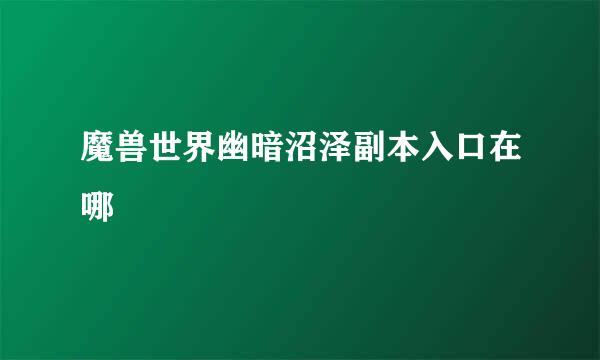 魔兽世界幽暗沼泽副本入口在哪