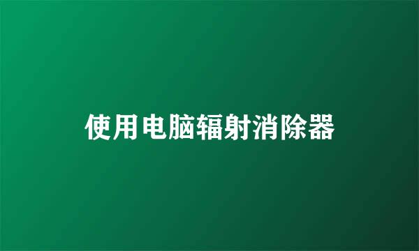 使用电脑辐射消除器
