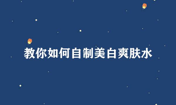 教你如何自制美白爽肤水