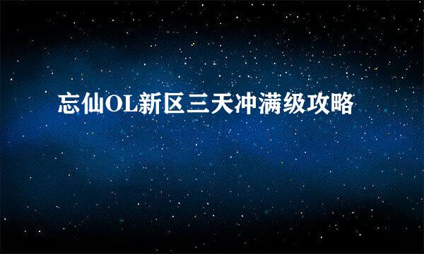 忘仙OL新区三天冲满级攻略