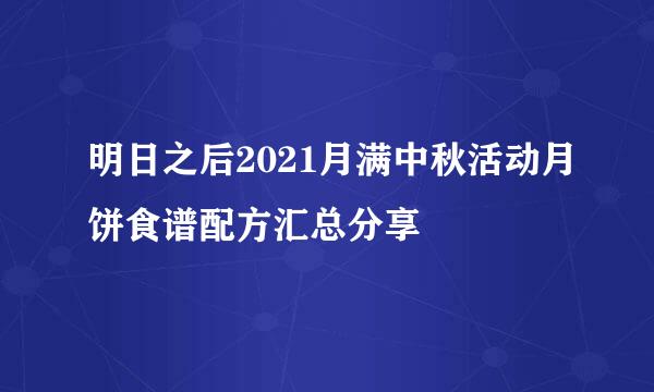 明日之后2021月满中秋活动月饼食谱配方汇总分享