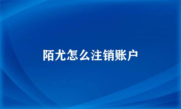 陌尤怎么注销账户