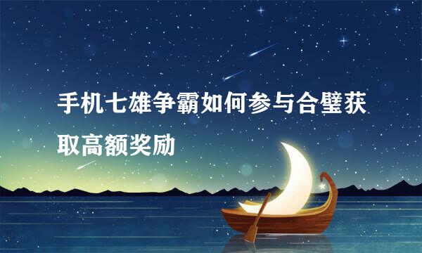 手机七雄争霸如何参与合璧获取高额奖励