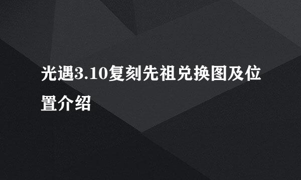 光遇3.10复刻先祖兑换图及位置介绍