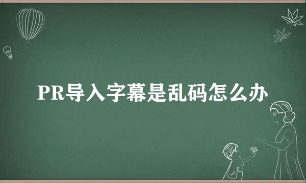 PR导入字幕是乱码怎么办