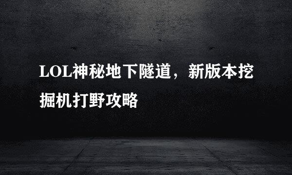 LOL神秘地下隧道，新版本挖掘机打野攻略