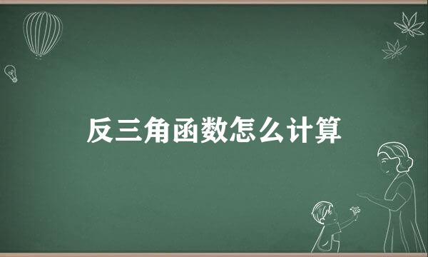 反三角函数怎么计算