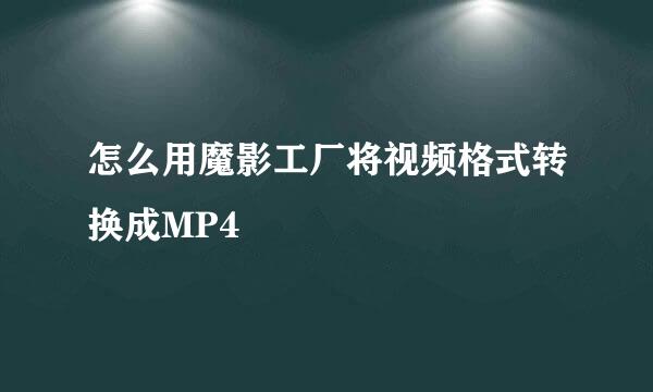 怎么用魔影工厂将视频格式转换成MP4