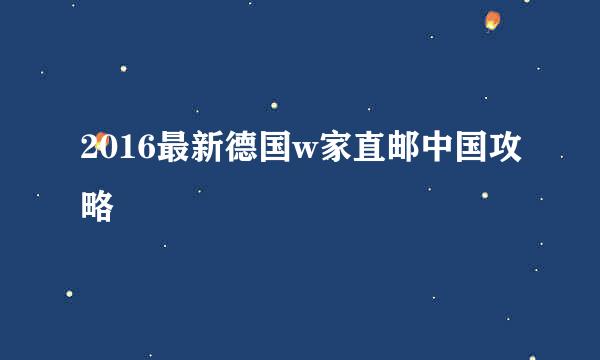 2016最新德国w家直邮中国攻略