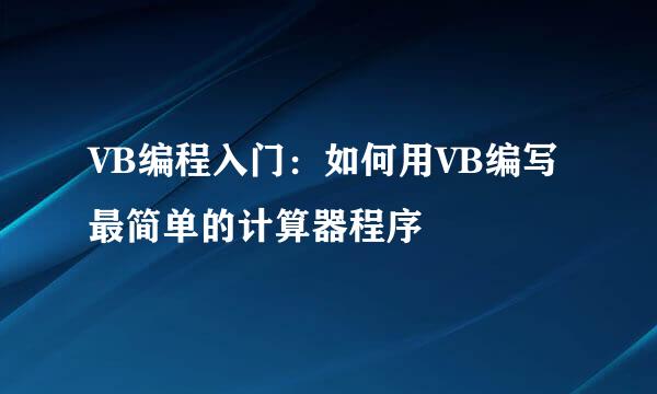 VB编程入门：如何用VB编写最简单的计算器程序