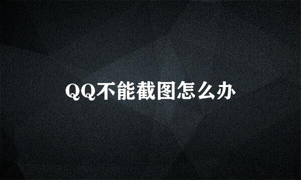 QQ不能截图怎么办