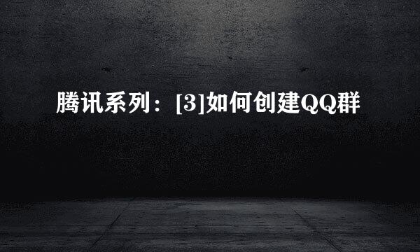 腾讯系列：[3]如何创建QQ群
