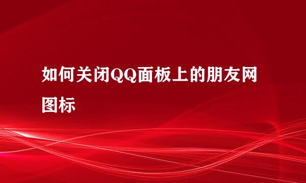 如何关闭QQ面板上的朋友网图标