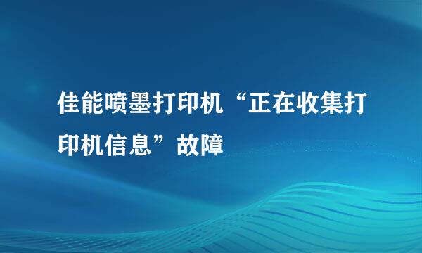 佳能喷墨打印机“正在收集打印机信息”故障