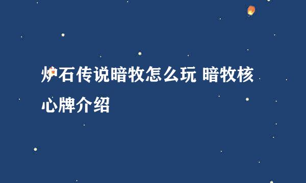 炉石传说暗牧怎么玩 暗牧核心牌介绍