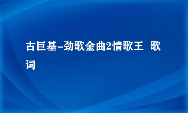 古巨基-劲歌金曲2情歌王  歌词