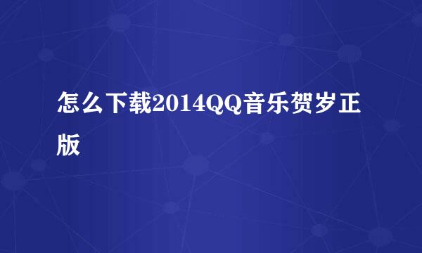 怎么下载2014QQ音乐贺岁正版