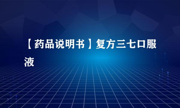 【药品说明书】复方三七口服液