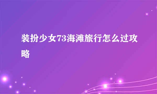 装扮少女73海滩旅行怎么过攻略