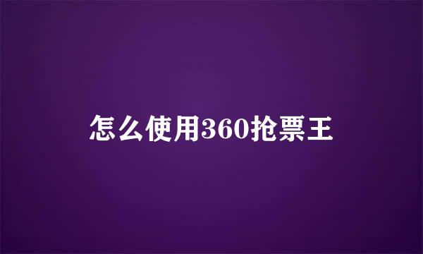 怎么使用360抢票王