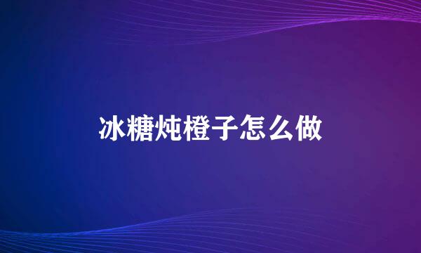 冰糖炖橙子怎么做