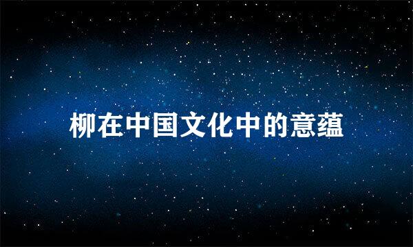 柳在中国文化中的意蕴