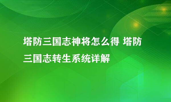 塔防三国志神将怎么得 塔防三国志转生系统详解
