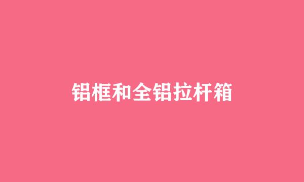 铝框和全铝拉杆箱
