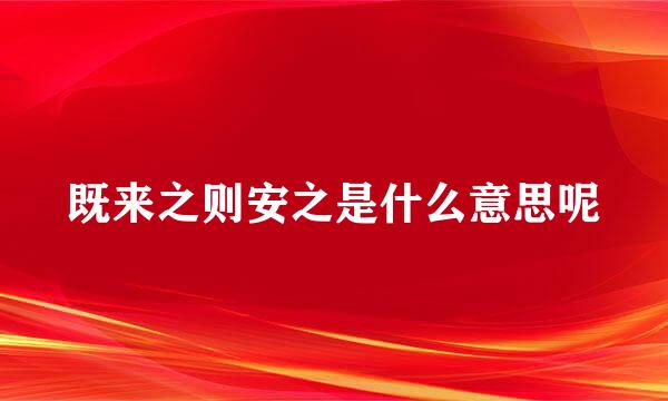 既来之则安之是什么意思呢