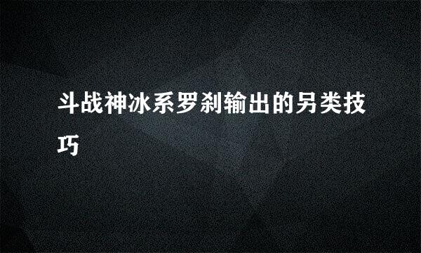 斗战神冰系罗刹输出的另类技巧