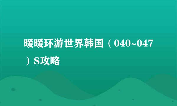 暖暖环游世界韩国（040~047）S攻略