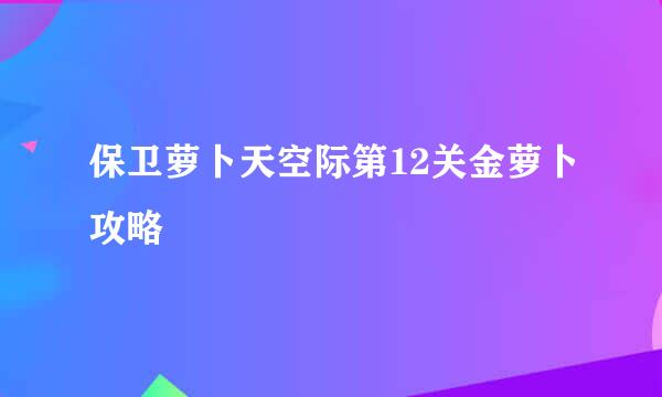 保卫萝卜天空际第12关金萝卜攻略