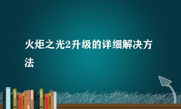 火炬之光2升级的详细解决方法