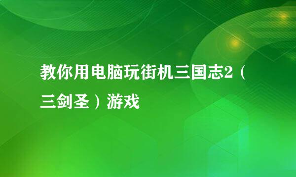 教你用电脑玩街机三国志2（三剑圣）游戏
