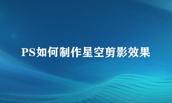 PS如何制作星空剪影效果