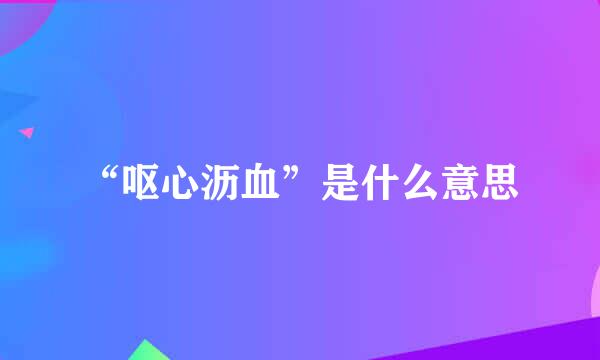 “呕心沥血”是什么意思