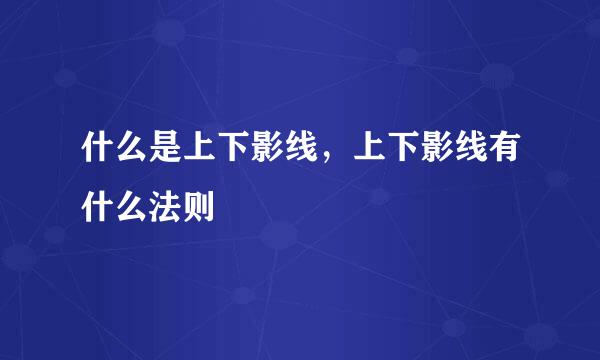 什么是上下影线，上下影线有什么法则