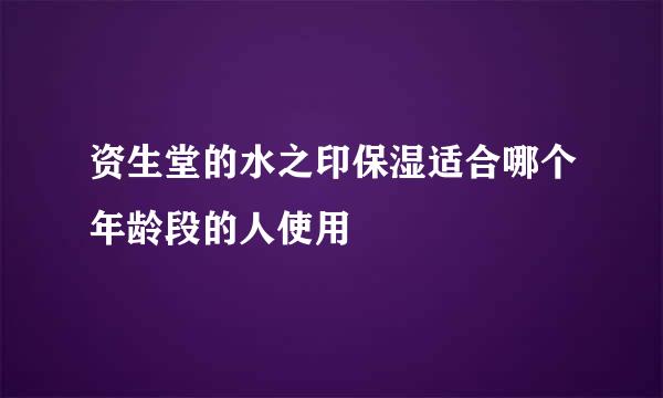 资生堂的水之印保湿适合哪个年龄段的人使用