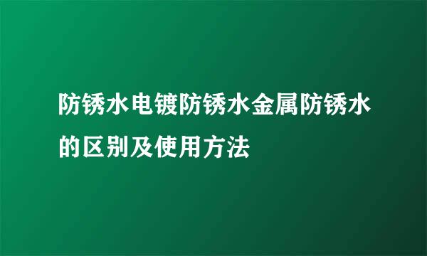 防锈水电镀防锈水金属防锈水的区别及使用方法