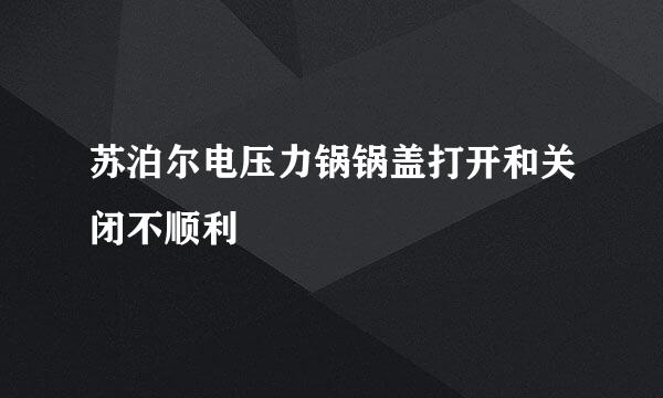 苏泊尔电压力锅锅盖打开和关闭不顺利