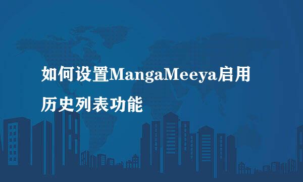 如何设置MangaMeeya启用历史列表功能