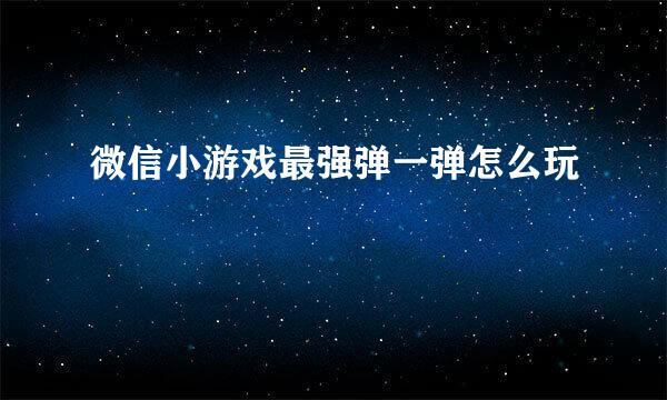 微信小游戏最强弹一弹怎么玩