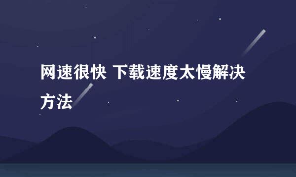 网速很快 下载速度太慢解决方法