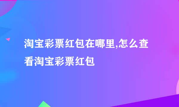 淘宝彩票红包在哪里,怎么查看淘宝彩票红包