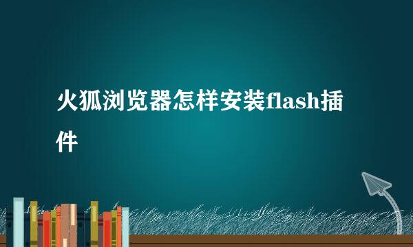 火狐浏览器怎样安装flash插件