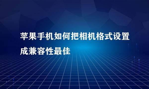 苹果手机如何把相机格式设置成兼容性最佳