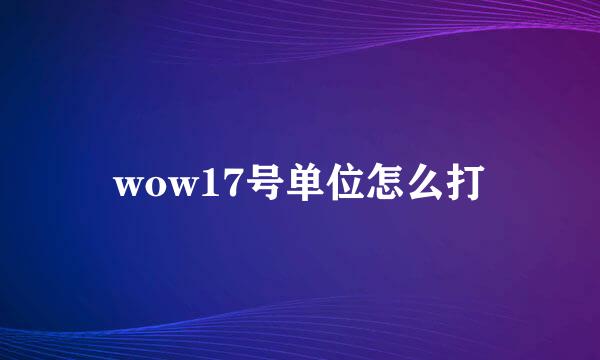 wow17号单位怎么打