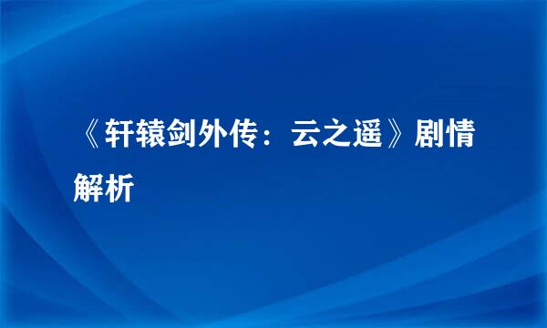 《轩辕剑外传：云之遥》剧情解析