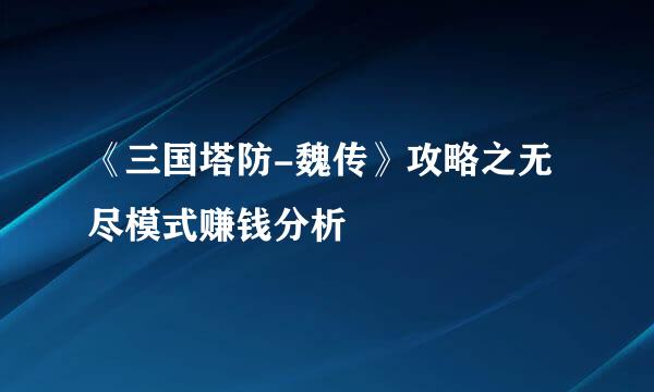 《三国塔防-魏传》攻略之无尽模式赚钱分析