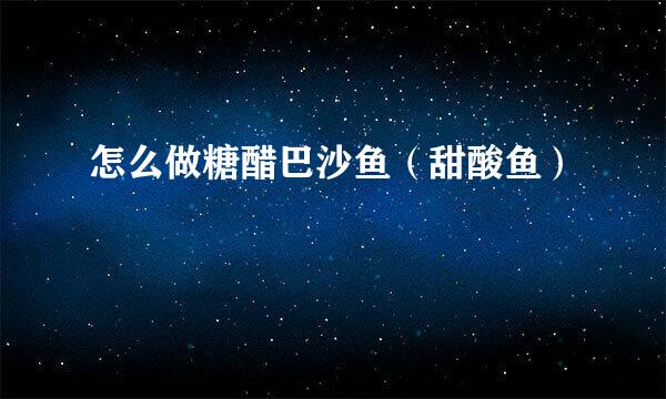 怎么做糖醋巴沙鱼（甜酸鱼）